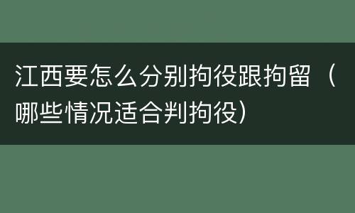 江西要怎么分别拘役跟拘留（哪些情况适合判拘役）