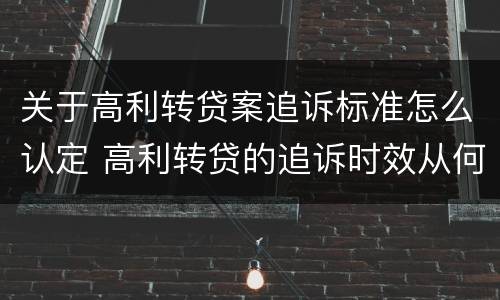 关于高利转贷案追诉标准怎么认定 高利转贷的追诉时效从何时开始计算