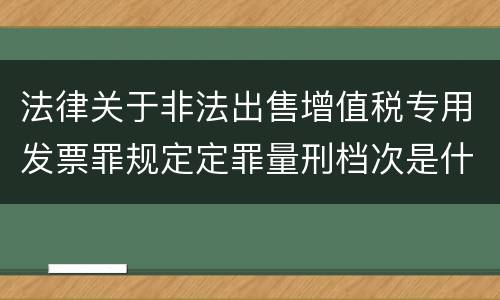 法律关于非法出售增值税专用发票罪规定定罪量刑档次是什么