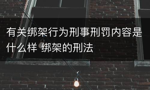 有关绑架行为刑事刑罚内容是什么样 绑架的刑法