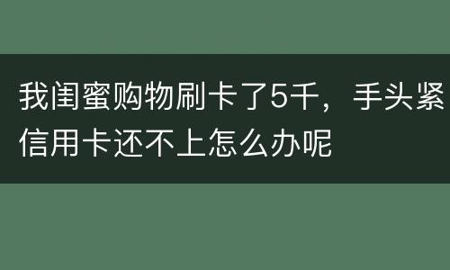 我闺蜜购物刷卡了5千，手头紧信用卡还不上怎么办呢