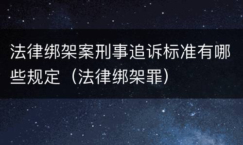 法律绑架案刑事追诉标准有哪些规定（法律绑架罪）