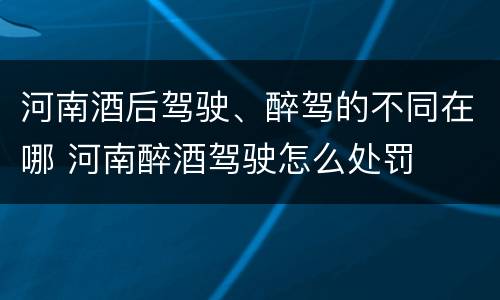 河南酒后驾驶、醉驾的不同在哪 河南醉酒驾驶怎么处罚