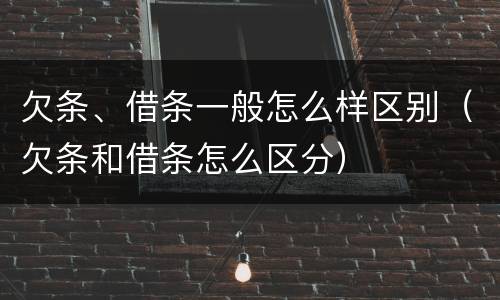 欠条、借条一般怎么样区别（欠条和借条怎么区分）