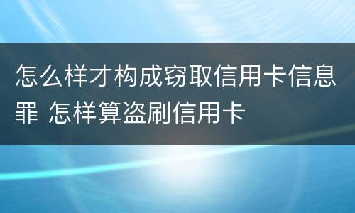 怎么样才构成窃取信用卡信息罪 怎样算盗刷信用卡