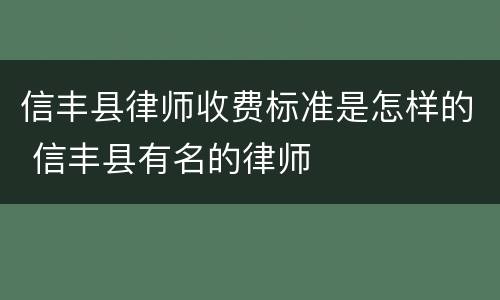 信丰县律师收费标准是怎样的 信丰县有名的律师