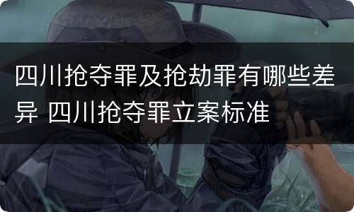四川抢夺罪及抢劫罪有哪些差异 四川抢夺罪立案标准