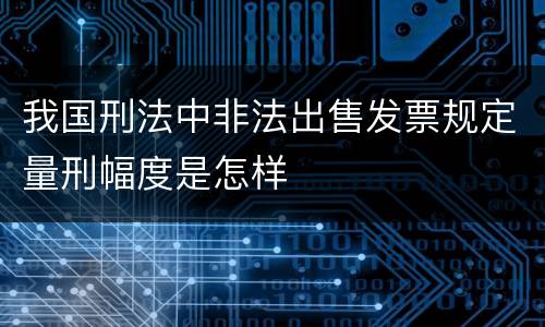 我国刑法中非法出售发票规定量刑幅度是怎样