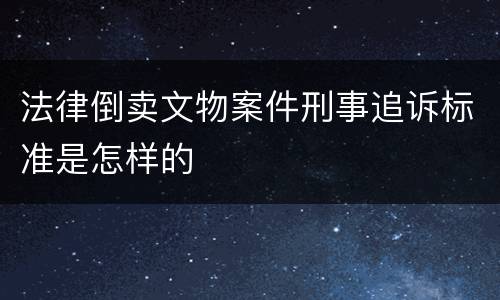 法律倒卖文物案件刑事追诉标准是怎样的