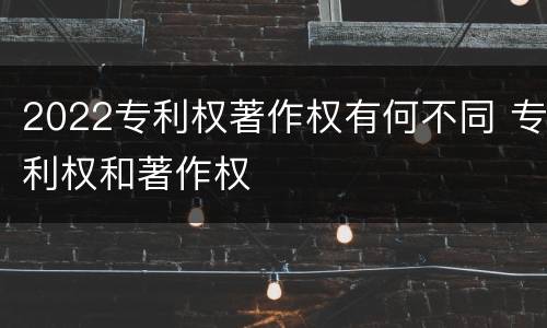 2022专利权著作权有何不同 专利权和著作权