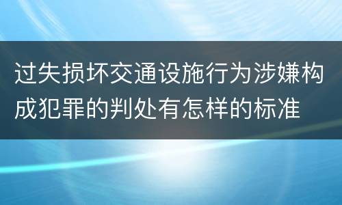 过失损坏交通设施行为涉嫌构成犯罪的判处有怎样的标准