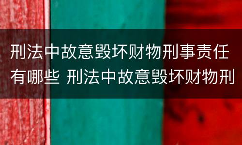 刑法中故意毁坏财物刑事责任有哪些 刑法中故意毁坏财物刑事责任有哪些规定