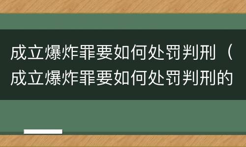 成立爆炸罪要如何处罚判刑（成立爆炸罪要如何处罚判刑的人）