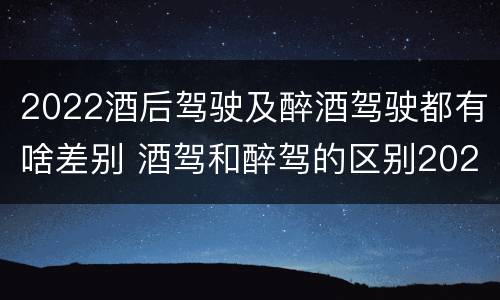 2022酒后驾驶及醉酒驾驶都有啥差别 酒驾和醉驾的区别2020年