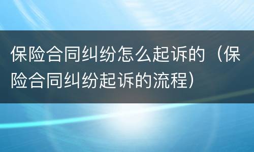保险合同纠纷怎么起诉的（保险合同纠纷起诉的流程）