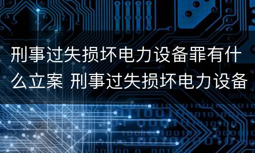 刑事过失损坏电力设备罪有什么立案 刑事过失损坏电力设备罪有什么立案要求