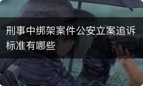 刑事中绑架案件公安立案追诉标准有哪些