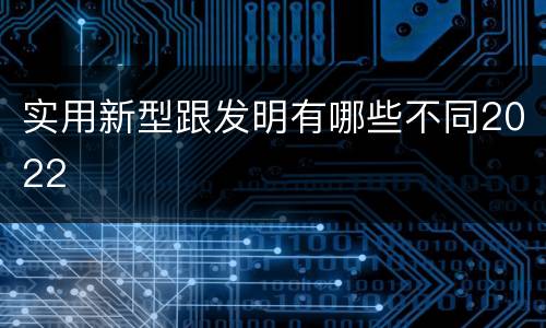 实用新型跟发明有哪些不同2022