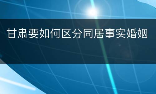 甘肃要如何区分同居事实婚姻