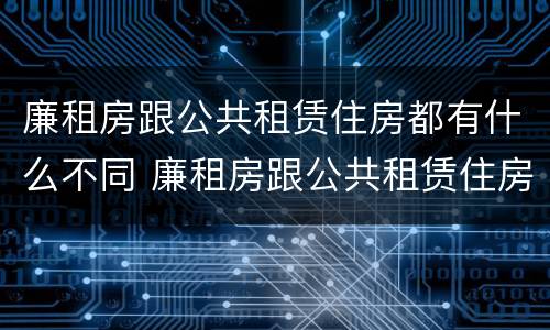 廉租房跟公共租赁住房都有什么不同 廉租房跟公共租赁住房都有什么不同呢