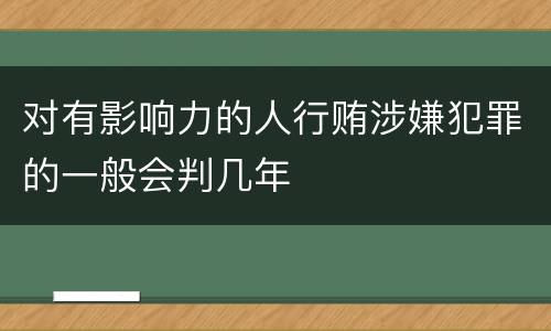 对有影响力的人行贿涉嫌犯罪的一般会判几年