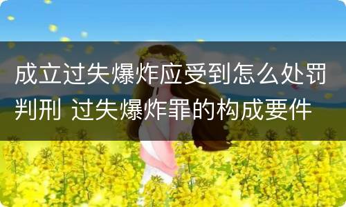 成立过失爆炸应受到怎么处罚判刑 过失爆炸罪的构成要件