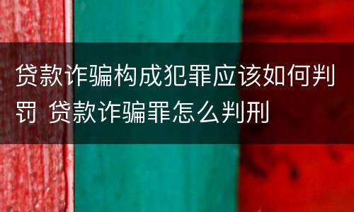 贷款诈骗构成犯罪应该如何判罚 贷款诈骗罪怎么判刑