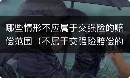 哪些情形不应属于交强险的赔偿范围（不属于交强险赔偿的是）