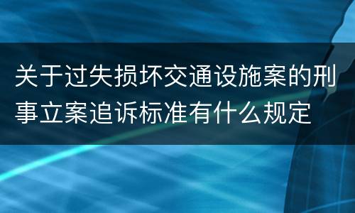 关于过失损坏交通设施案的刑事立案追诉标准有什么规定