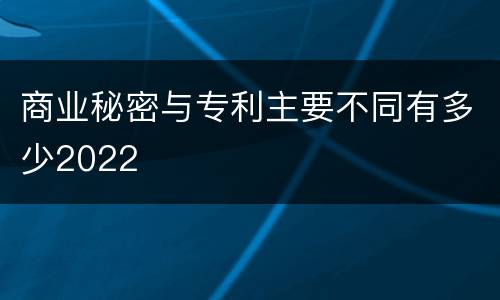 商业秘密与专利主要不同有多少2022