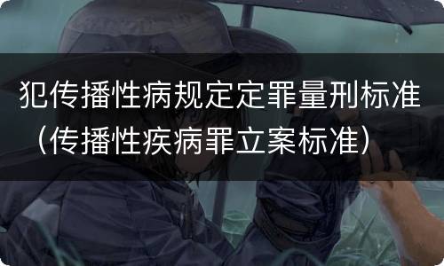 犯传播性病规定定罪量刑标准（传播性疾病罪立案标准）
