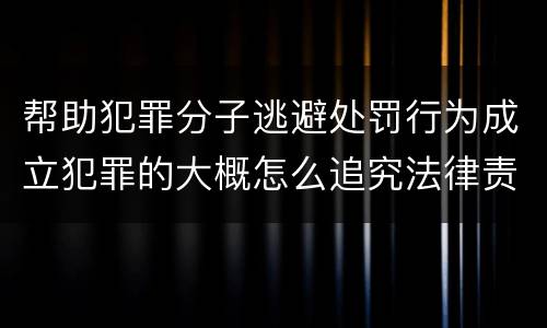 帮助犯罪分子逃避处罚行为成立犯罪的大概怎么追究法律责任