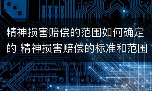 精神损害赔偿的范围如何确定的 精神损害赔偿的标准和范围的确定
