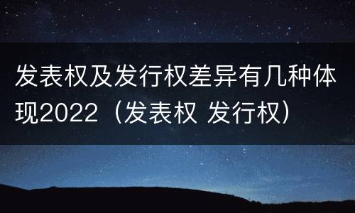 发表权及发行权差异有几种体现2022（发表权 发行权）