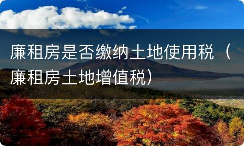 廉租房是否缴纳土地使用税（廉租房土地增值税）