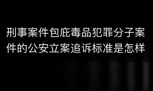 刑事案件包庇毒品犯罪分子案件的公安立案追诉标准是怎样规定