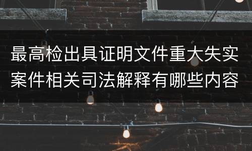 最高检出具证明文件重大失实案件相关司法解释有哪些内容