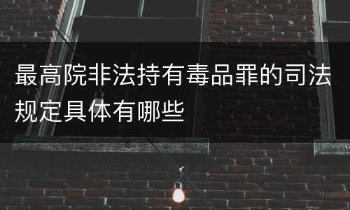 最高院非法持有毒品罪的司法规定具体有哪些