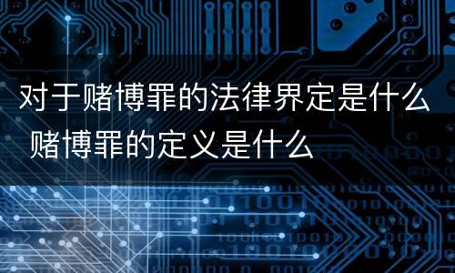 对于赌博罪的法律界定是什么 赌博罪的定义是什么