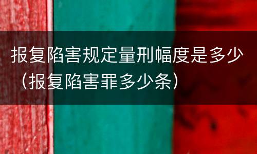 报复陷害规定量刑幅度是多少（报复陷害罪多少条）