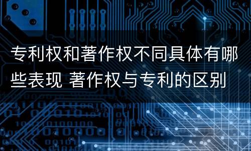 专利权和著作权不同具体有哪些表现 著作权与专利的区别