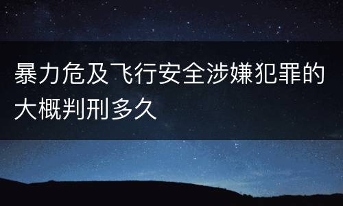 暴力危及飞行安全涉嫌犯罪的大概判刑多久