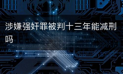 涉嫌强奸罪被判十三年能减刑吗