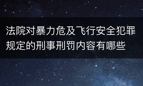法院对暴力危及飞行安全犯罪规定的刑事刑罚内容有哪些