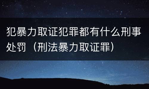 犯暴力取证犯罪都有什么刑事处罚（刑法暴力取证罪）
