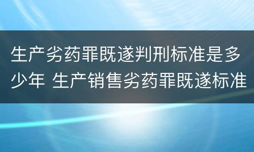 生产劣药罪既遂判刑标准是多少年 生产销售劣药罪既遂标准