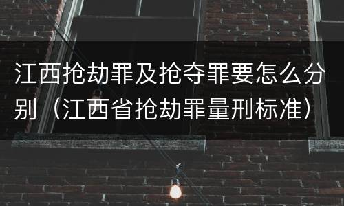 江西抢劫罪及抢夺罪要怎么分别（江西省抢劫罪量刑标准）