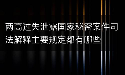 两高过失泄露国家秘密案件司法解释主要规定都有哪些