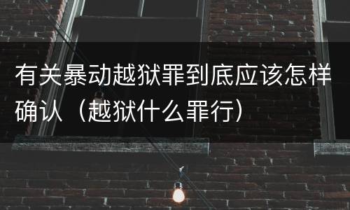 有关暴动越狱罪到底应该怎样确认（越狱什么罪行）