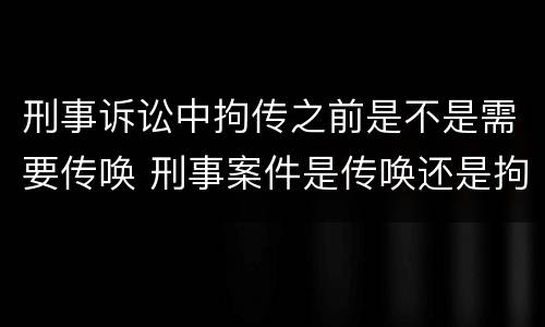 刑事诉讼中拘传之前是不是需要传唤 刑事案件是传唤还是拘传